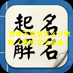 原神不氪金怎么升命格（原神 怎么氪金）